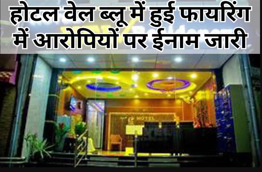 ग्वालियर न्यूज़ -होटल वेल ब्लू में हुई फायरिंग में आरोपियों पर दस हजार का ईनाम घोषित किया 